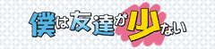 僕は友達が少ない